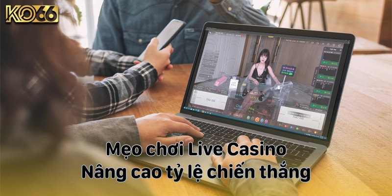 Mẹo chơi Live Casino nâng cao tỷ lệ chiến thắng