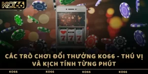 Các trò chơi đổi thưởng KO66 - Thú vị và kịch tính từng phút