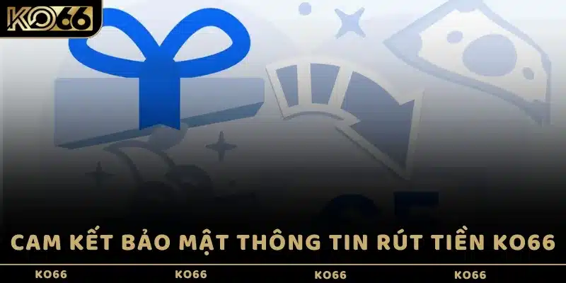 Cam kết bảo mật thông tin rút tiền KO66