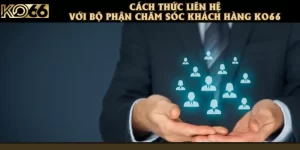 Cách Thức Liên Hệ Với Bộ Phận Chăm Sóc Khách Hàng KO66