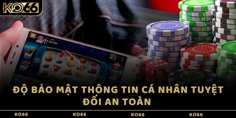 Độ bảo mật thông tin cá nhân tuyệt đối an toàn 