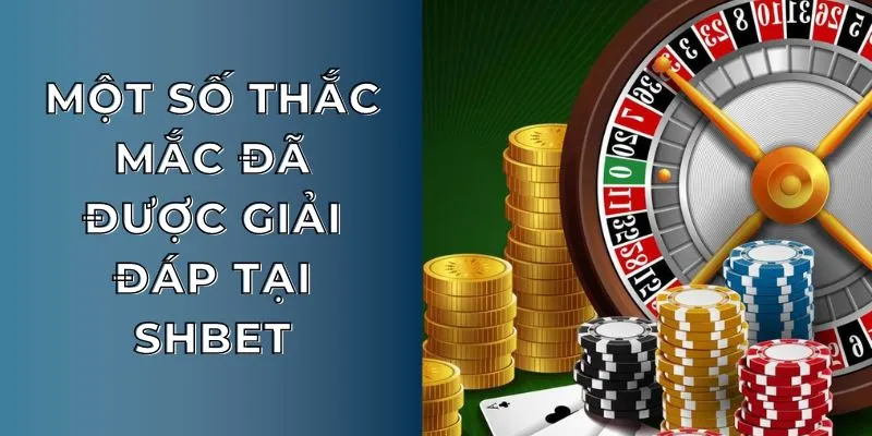 Một số thắc mắc đã được giải đáp tại SHBET