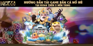 Hướng Dẫn Tải Game Bắn Cá Nổ Hũ Tại KO66 Trên 2 Nền Tảng 