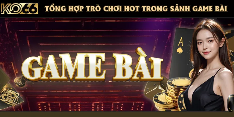 Top trò chơi nhất định phải tham gia ở sảnh game bài trực tuyến