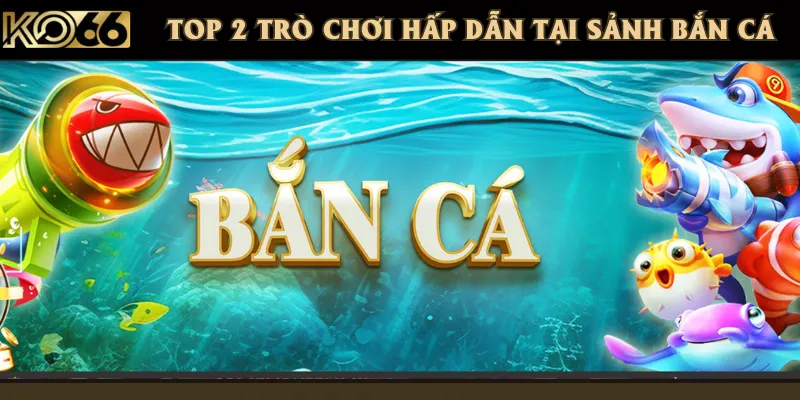2 sản phẩm bắn cá đặc sắc của nhà cái