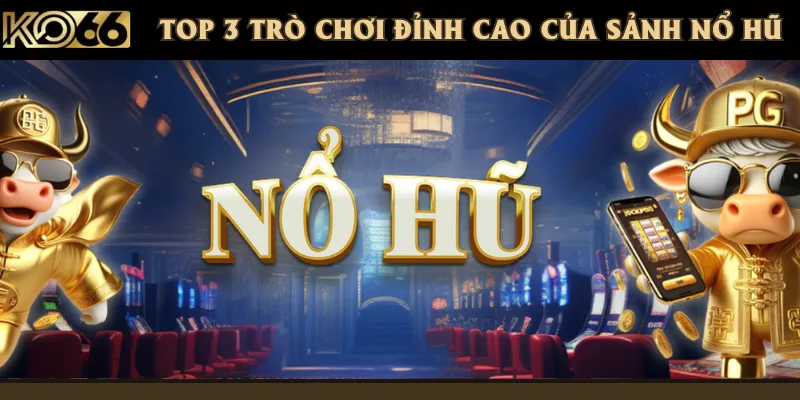 Top 3 trò chơi nổ hũ siêu đỉnh với giải thưởng khủng