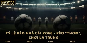 Tỷ lệ kèo nhà cái KO66 - Kèo “thơm”, chơi là trúng